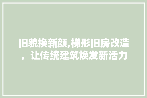 旧貌换新颜,梯形旧房改造，让传统建筑焕发新活力