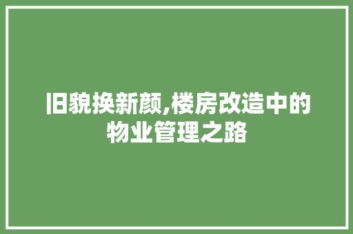 旧貌换新颜,楼房改造中的物业管理之路