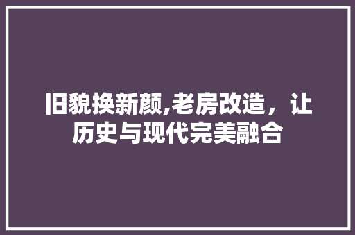 旧貌换新颜,老房改造，让历史与现代完美融合