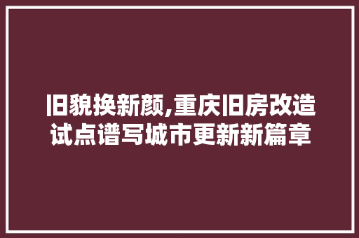 旧貌换新颜,重庆旧房改造试点谱写城市更新新篇章