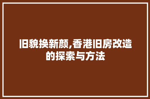 旧貌换新颜,香港旧房改造的探索与方法