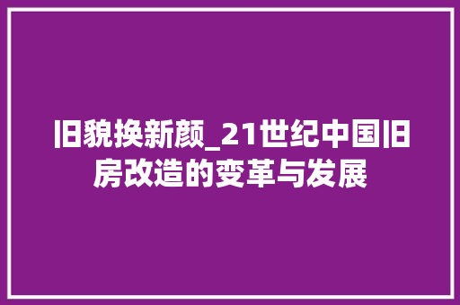 旧貌换新颜_21世纪中国旧房改造的变革与发展