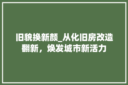 旧貌换新颜_从化旧房改造翻新，焕发城市新活力 厨房维修