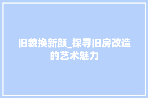 旧貌换新颜_探寻旧房改造的艺术魅力