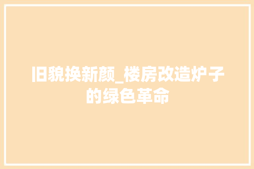 旧貌换新颜_楼房改造炉子的绿色革命 家电维修