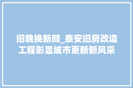 旧貌换新颜_泰安旧房改造工程彰显城市更新新风采