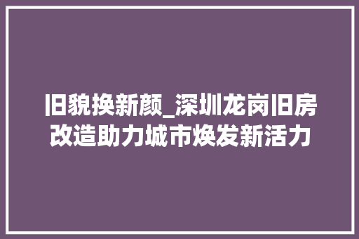 旧貌换新颜_深圳龙岗旧房改造助力城市焕发新活力 墙体维修