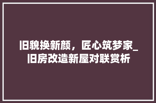 旧貌换新颜，匠心筑梦家_旧房改造新屋对联赏析 墙体维修