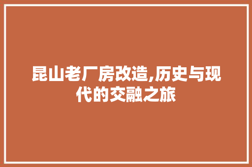 昆山老厂房改造,历史与现代的交融之旅