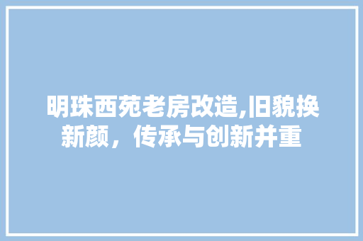 明珠西苑老房改造,旧貌换新颜，传承与创新并重