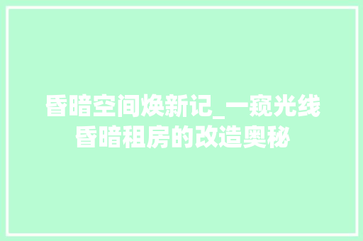 昏暗空间焕新记_一窥光线昏暗租房的改造奥秘