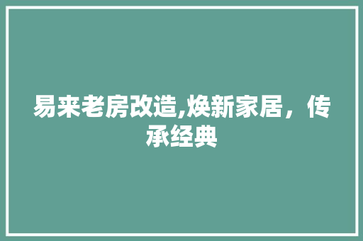 易来老房改造,焕新家居，传承经典