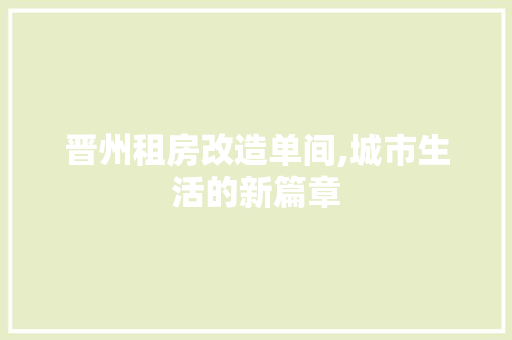 晋州租房改造单间,城市生活的新篇章 汽车维修