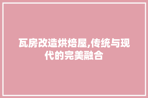 瓦房改造烘焙屋,传统与现代的完美融合