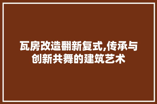 瓦房改造翻新复式,传承与创新共舞的建筑艺术