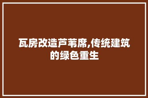 瓦房改造芦苇席,传统建筑的绿色重生
