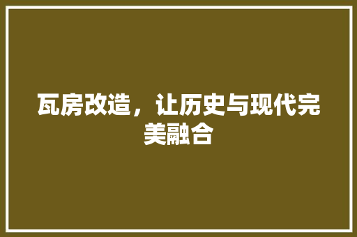 瓦房改造，让历史与现代完美融合