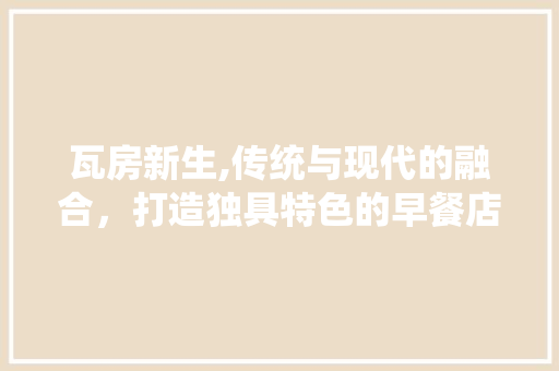 瓦房新生,传统与现代的融合，打造独具特色的早餐店