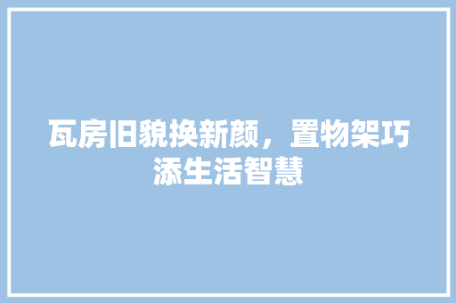 瓦房旧貌换新颜，置物架巧添生活智慧