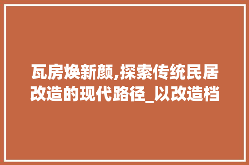 瓦房焕新颜,探索传统民居改造的现代路径_以改造档口为例