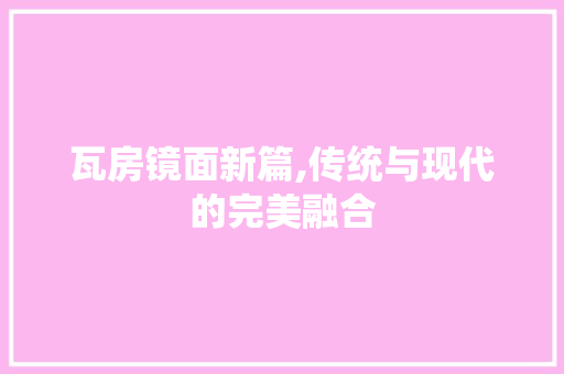 瓦房镜面新篇,传统与现代的完美融合