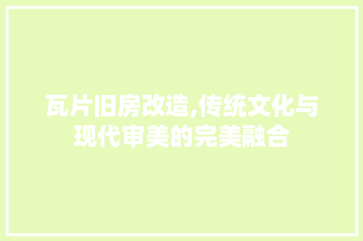 瓦片旧房改造,传统文化与现代审美的完美融合