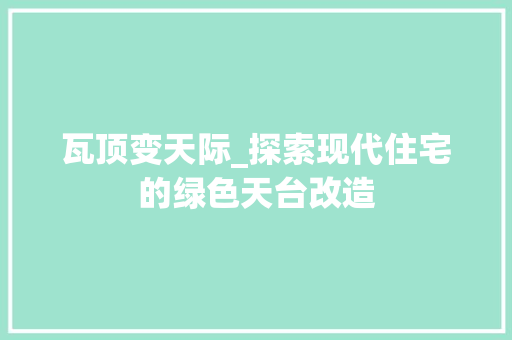 瓦顶变天际_探索现代住宅的绿色天台改造