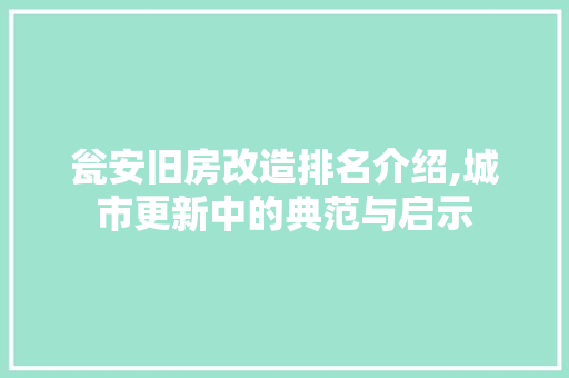 瓮安旧房改造排名介绍,城市更新中的典范与启示