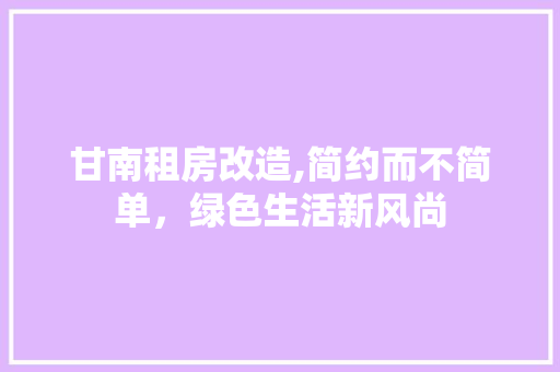 甘南租房改造,简约而不简单，绿色生活新风尚