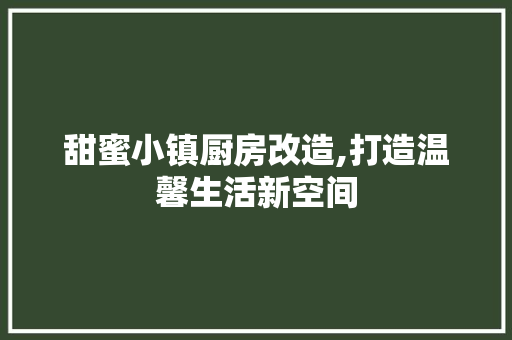 甜蜜小镇厨房改造,打造温馨生活新空间