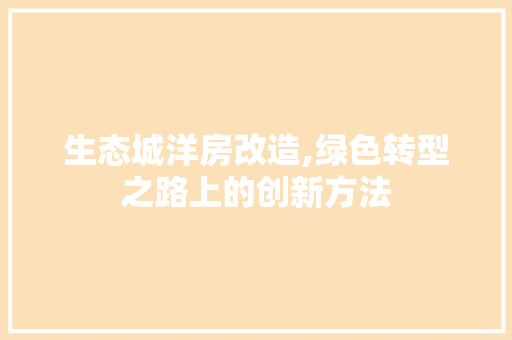 生态城洋房改造,绿色转型之路上的创新方法