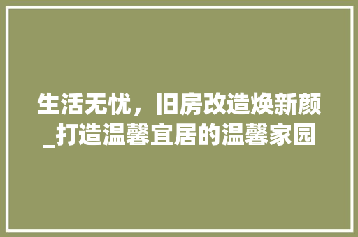 生活无忧，旧房改造焕新颜_打造温馨宜居的温馨家园