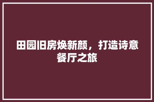 田园旧房焕新颜，打造诗意餐厅之旅