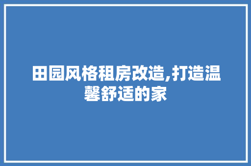 田园风格租房改造,打造温馨舒适的家