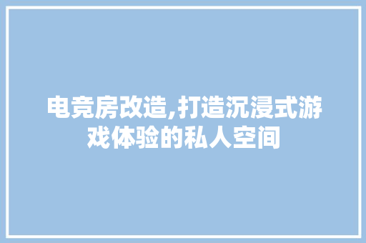 电竞房改造,打造沉浸式游戏体验的私人空间