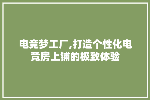 电竞梦工厂,打造个性化电竞房上铺的极致体验