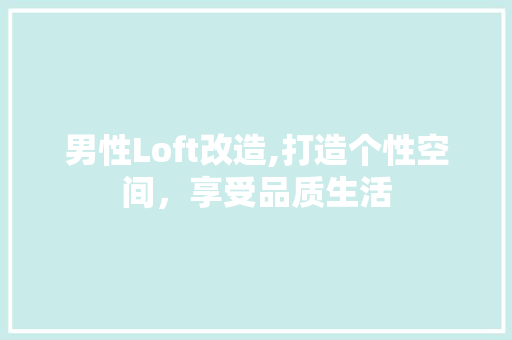 男性Loft改造,打造个性空间，享受品质生活