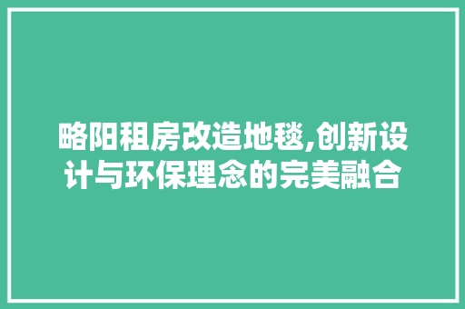 略阳租房改造地毯,创新设计与环保理念的完美融合