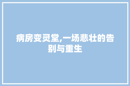 病房变灵堂,一场悲壮的告别与重生