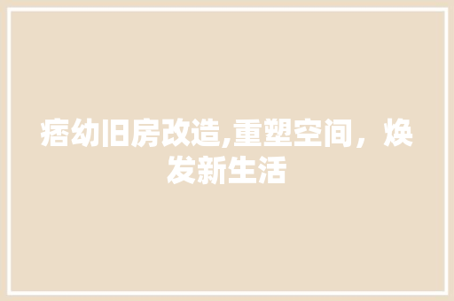 痞幼旧房改造,重塑空间，焕发新生活