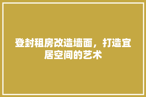 登封租房改造墙面，打造宜居空间的艺术