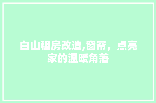白山租房改造,窗帘，点亮家的温暖角落 墙体维修