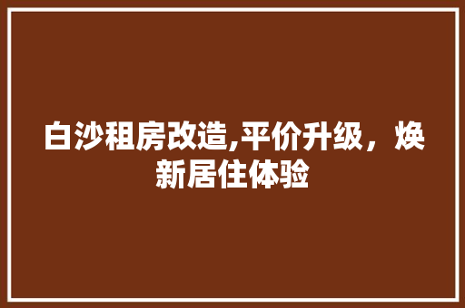 白沙租房改造,平价升级，焕新居住体验 厨房维修
