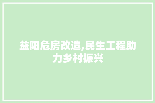 益阳危房改造,民生工程助力乡村振兴