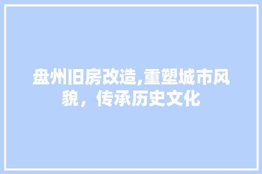 盘州旧房改造,重塑城市风貌，传承历史文化 墙体维修