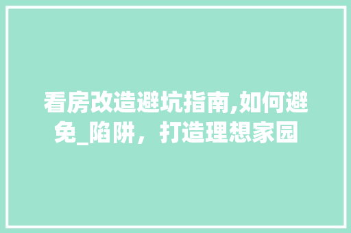 看房改造避坑指南,如何避免_陷阱，打造理想家园