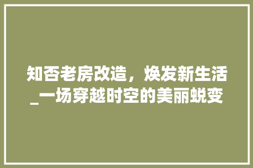 知否老房改造，焕发新生活_一场穿越时空的美丽蜕变 墙体维修