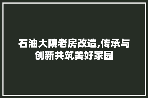 石油大院老房改造,传承与创新共筑美好家园