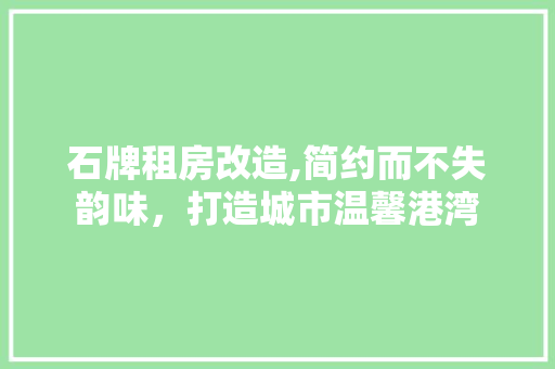 石牌租房改造,简约而不失韵味，打造城市温馨港湾 家电维修