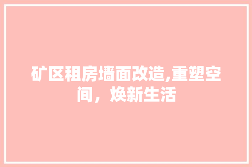 矿区租房墙面改造,重塑空间，焕新生活
